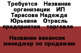 Требуется › Название организации ­ ИП Тарасова Надежда Юрьевна › Отрасль предприятия ­ торговля › Название вакансии ­ менеджер по продажам › Место работы ­ Угольная - Приморский край, Владивосток г. Работа » Вакансии   . Приморский край,Владивосток г.